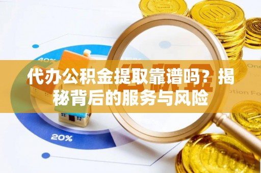 威信代办公积金提取靠谱吗？揭秘背后的服务与风险