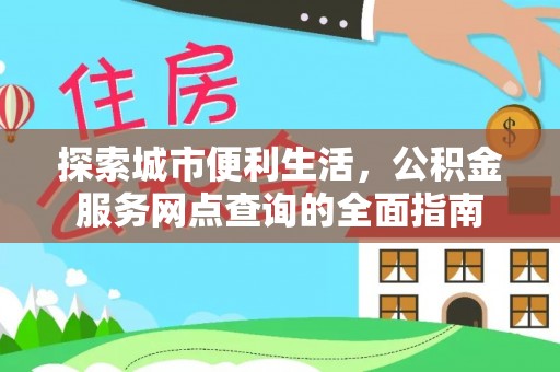 威信探索城市便利生活，公积金服务网点查询的全面指南