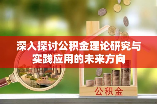 威信深入探讨公积金理论研究与实践应用的未来方向
