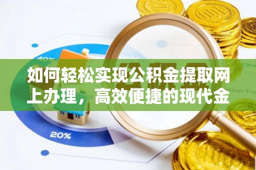 威信如何轻松实现公积金提取网上办理，高效便捷的现代金融服务