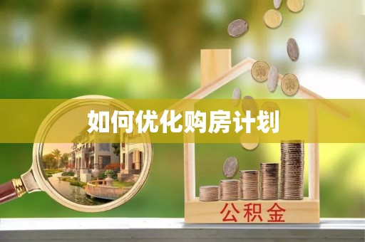 威信如何优化购房计划