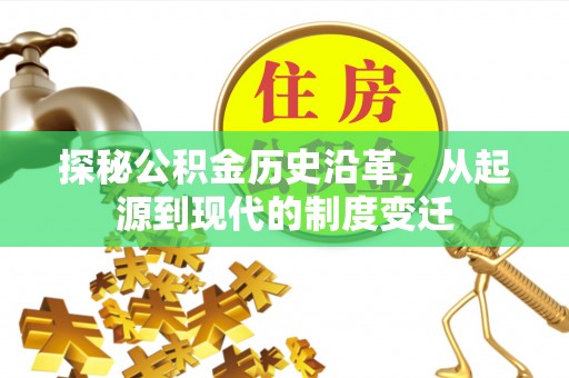 威信探秘公积金历史沿革，从起源到现代的制度变迁