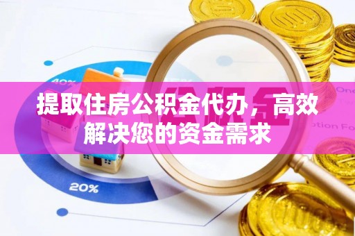 威信提取住房公积金代办，高效解决您的资金需求