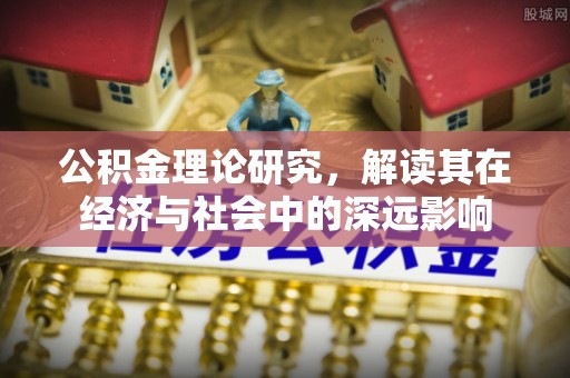 威信公积金理论研究，解读其在经济与社会中的深远影响