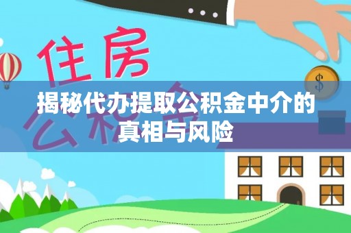威信揭秘代办提取公积金中介的真相与风险