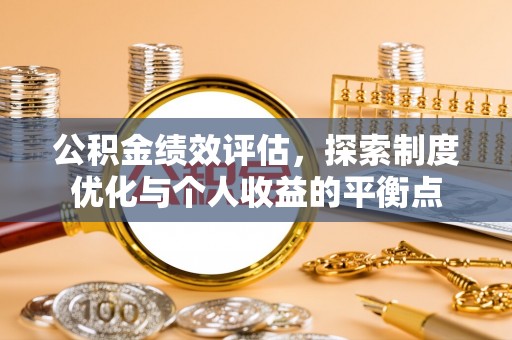 威信公积金绩效评估，探索制度优化与个人收益的平衡点