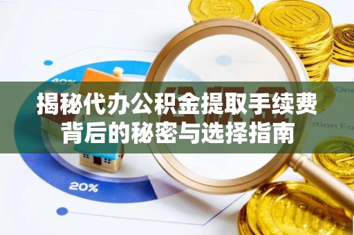 威信揭秘代办公积金提取手续费背后的秘密与选择指南