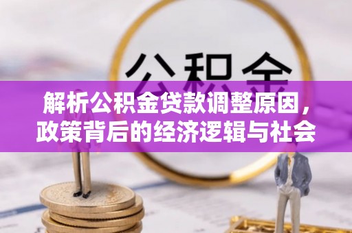 威信解析公积金贷款调整原因，政策背后的经济逻辑与社会影响