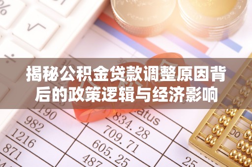 威信揭秘公积金贷款调整原因背后的政策逻辑与经济影响