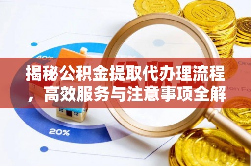 威信揭秘公积金提取代办理流程，高效服务与注意事项全解析