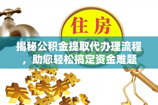 威信揭秘公积金提取代办理流程，助您轻松搞定资金难题