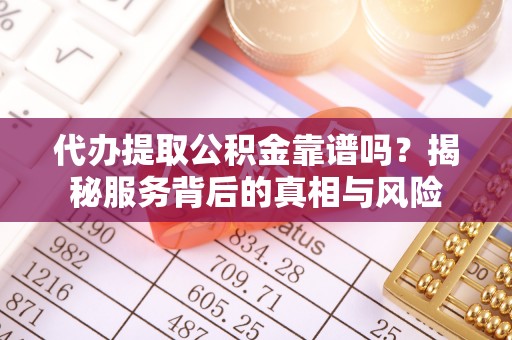 威信代办提取公积金靠谱吗？揭秘服务背后的真相与风险