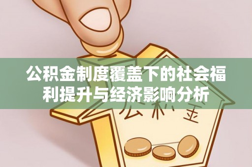 威信公积金制度覆盖下的社会福利提升与经济影响分析
