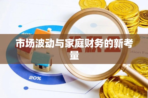 威信市场波动与家庭财务的新考量