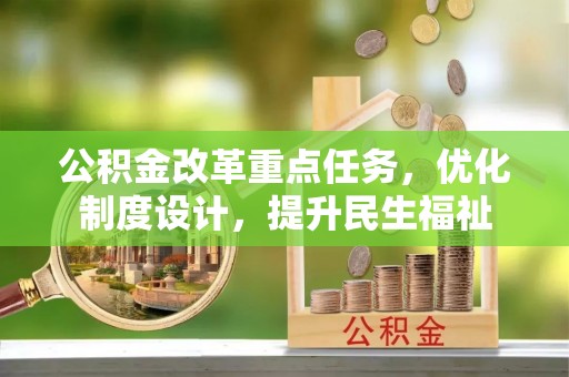 威信公积金改革重点任务，优化制度设计，提升民生福祉