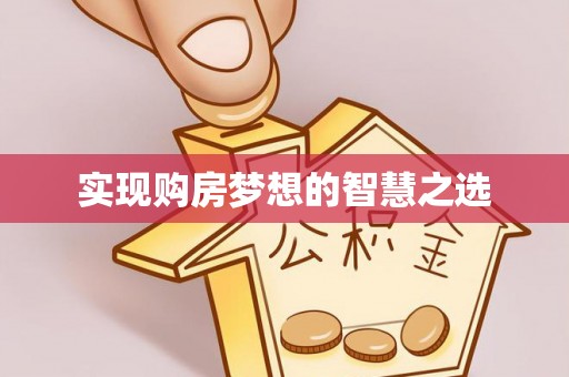 威信实现购房梦想的智慧之选