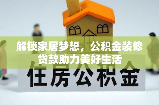 威信解锁家居梦想，公积金装修贷款助力美好生活