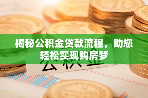 威信揭秘公积金贷款流程，助您轻松实现购房梦