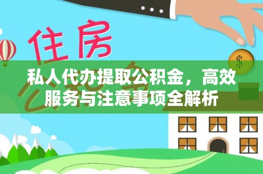 威信私人代办提取公积金，高效服务与注意事项全解析