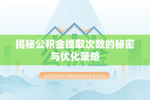 威信揭秘公积金提取次数的秘密与优化策略