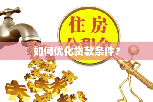 威信如何优化贷款条件？