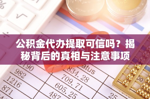 威信公积金代办提取可信吗？揭秘背后的真相与注意事项