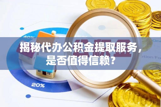 威信揭秘代办公积金提取服务，是否值得信赖？