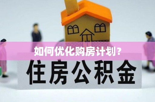 威信如何优化购房计划？