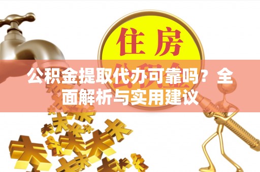 威信公积金提取代办可靠吗？全面解析与实用建议