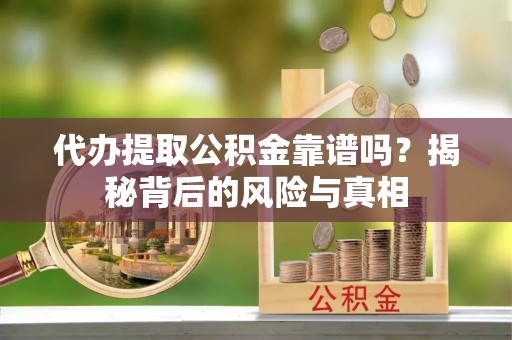 威信代办提取公积金靠谱吗？揭秘背后的风险与真相