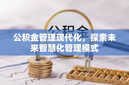威信公积金管理现代化，探索未来智慧化管理模式