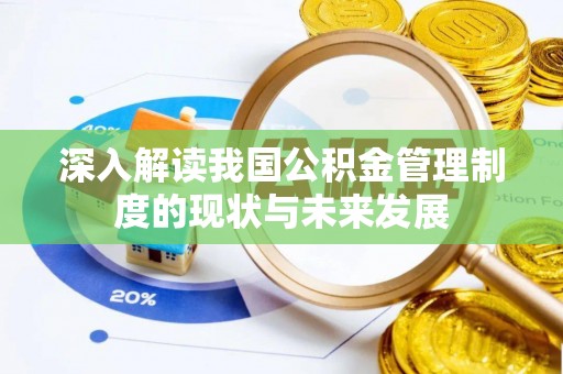 威信深入解读我国公积金管理制度的现状与未来发展