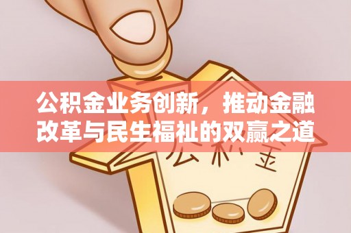 威信公积金业务创新，推动金融改革与民生福祉的双赢之道