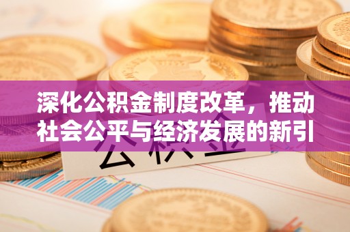 威信深化公积金制度改革，推动社会公平与经济发展的新引擎