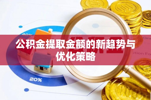 威信公积金提取金额的新趋势与优化策略