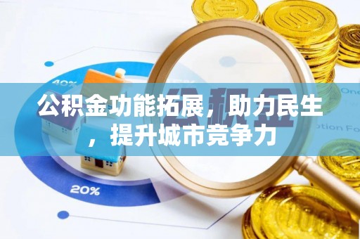 威信公积金功能拓展，助力民生，提升城市竞争力