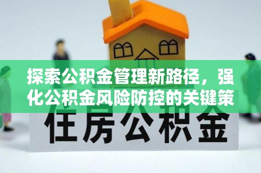 威信探索公积金管理新路径，强化公积金风险防控的关键策略