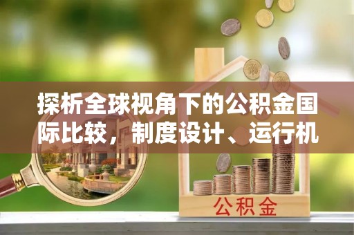 威信探析全球视角下的公积金国际比较，制度设计、运行机制与未来趋势