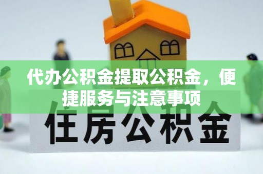 威信代办公积金提取公积金，便捷服务与注意事项