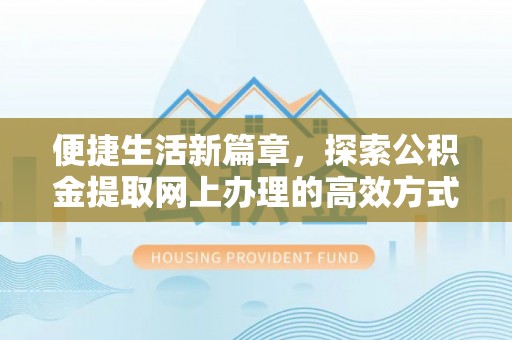 威信便捷生活新篇章，探索公积金提取网上办理的高效方式