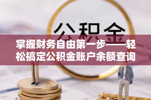 威信掌握财务自由第一步——轻松搞定公积金账户余额查询的方法与技巧