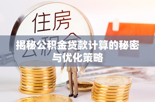 威信揭秘公积金贷款计算的秘密与优化策略