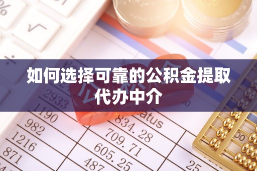威信如何选择可靠的公积金提取代办中介