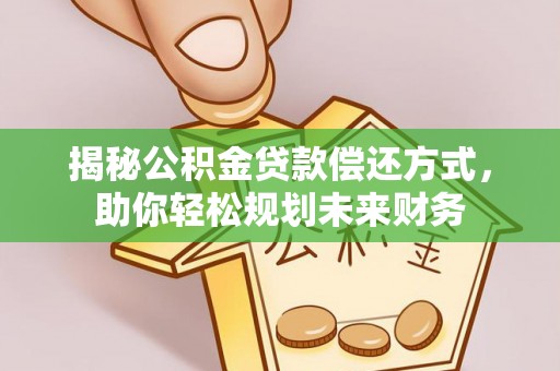 威信揭秘公积金贷款偿还方式，助你轻松规划未来财务