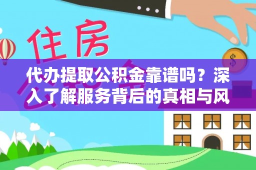 威信代办提取公积金靠谱吗？深入了解服务背后的真相与风险