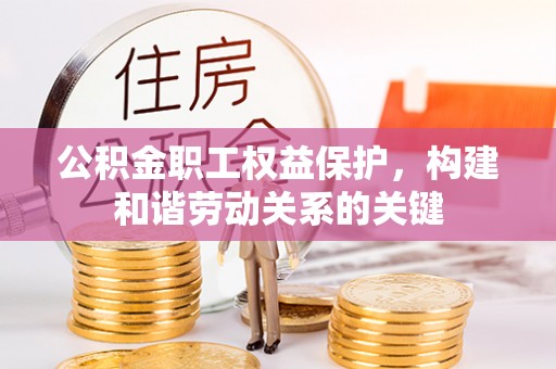 威信公积金职工权益保护，构建和谐劳动关系的关键