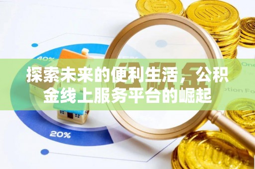威信探索未来的便利生活，公积金线上服务平台的崛起
