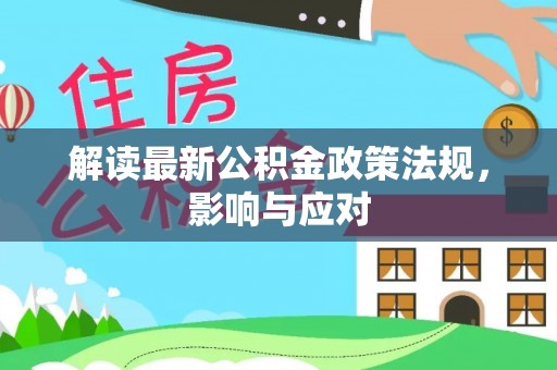 威信解读最新公积金政策法规，影响与应对