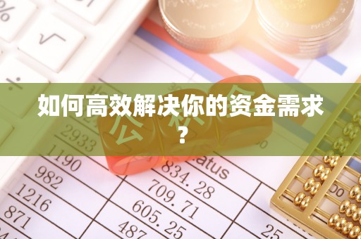 威信如何高效解决你的资金需求？