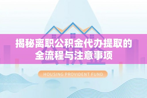威信揭秘离职公积金代办提取的全流程与注意事项